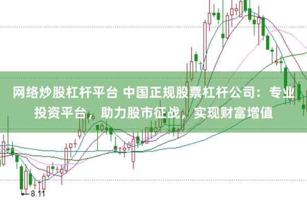 网络炒股杠杆平台 中国正规股票杠杆公司：专业投资平台，助力股市征战，实现财富增值