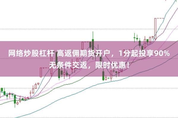 网络炒股杠杆 高返佣期货开户，1分起投享90%无条件交返，限时优惠！