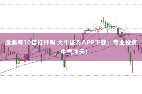股票有10倍杠杆吗 大牛证券APP下载：专业投资，牛气冲天！