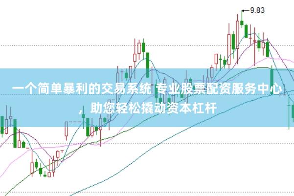 一个简单暴利的交易系统 专业股票配资服务中心，助您轻松撬动资本杠杆