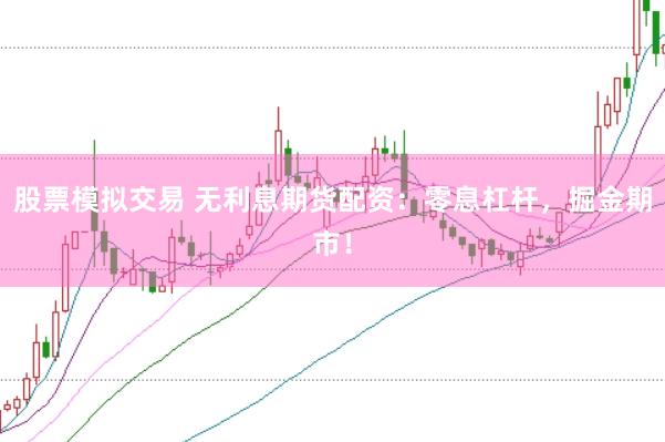 股票模拟交易 无利息期货配资：零息杠杆，掘金期市！