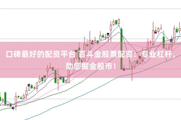口碑最好的配资平台 百斗金股票配资：专业杠杆，助您掘金股市！