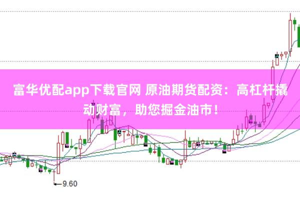 富华优配app下载官网 原油期货配资：高杠杆撬动财富，助您掘金油市！
