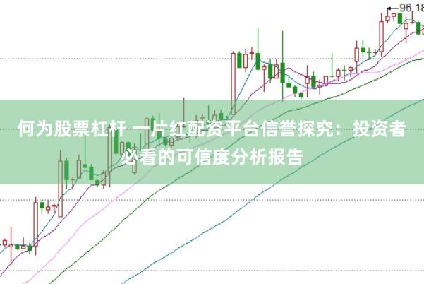 何为股票杠杆 一片红配资平台信誉探究：投资者必看的可信度分析报告