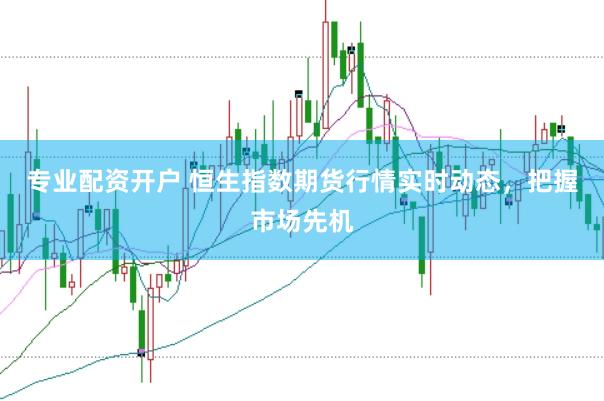 专业配资开户 恒生指数期货行情实时动态，把握市场先机