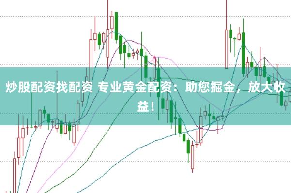 炒股配资找配资 专业黄金配资：助您掘金，放大收益！