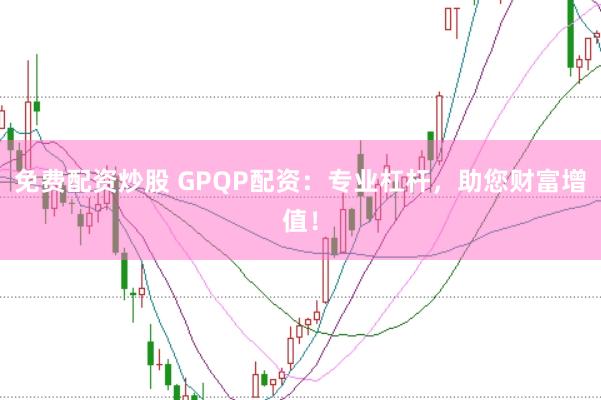免费配资炒股 GPQP配资：专业杠杆，助您财富增值！