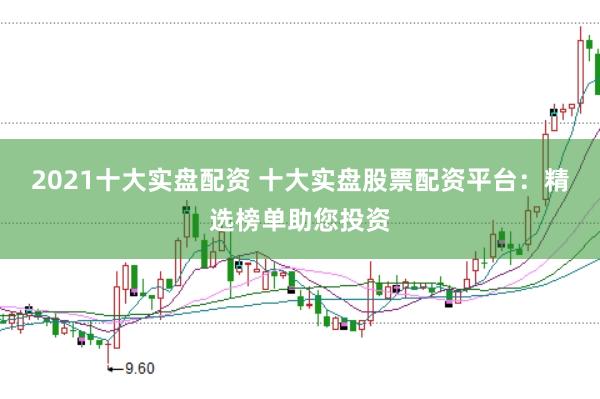 2021十大实盘配资 十大实盘股票配资平台：精选榜单助您投资