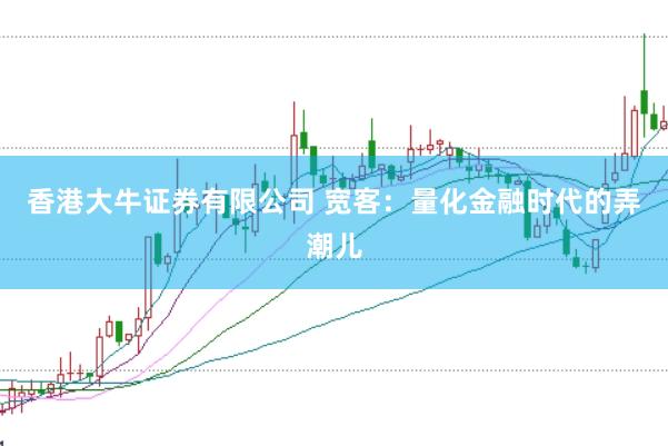 香港大牛证券有限公司 宽客：量化金融时代的弄潮儿