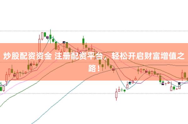 炒股配资资金 注册配资平台，轻松开启财富增值之路！