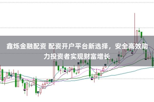 鑫烁金融配资 配资开户平台新选择，安全高效助力投资者实现财富增长
