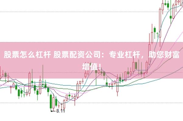 股票怎么杠杆 股票配资公司：专业杠杆，助您财富增值！