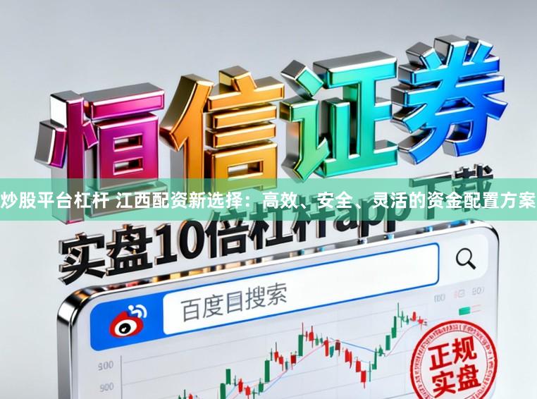 炒股平台杠杆 江西配资新选择：高效、安全、灵活的资金配置方案