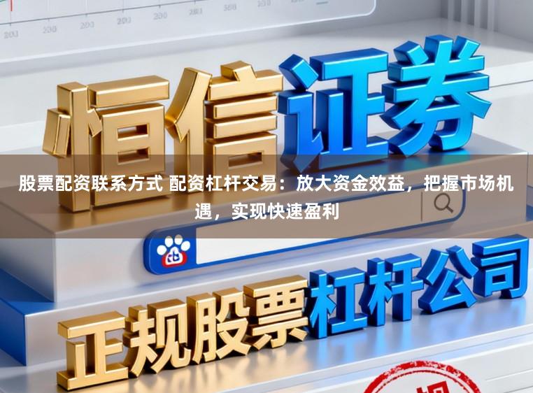 股票配资联系方式 配资杠杆交易:放大资金效益,把握市场机遇,实现快速盈利