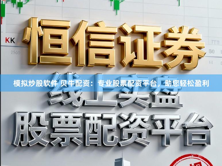 模拟炒股软件 贝牛配资:专业股票配资平台,助您轻松盈利