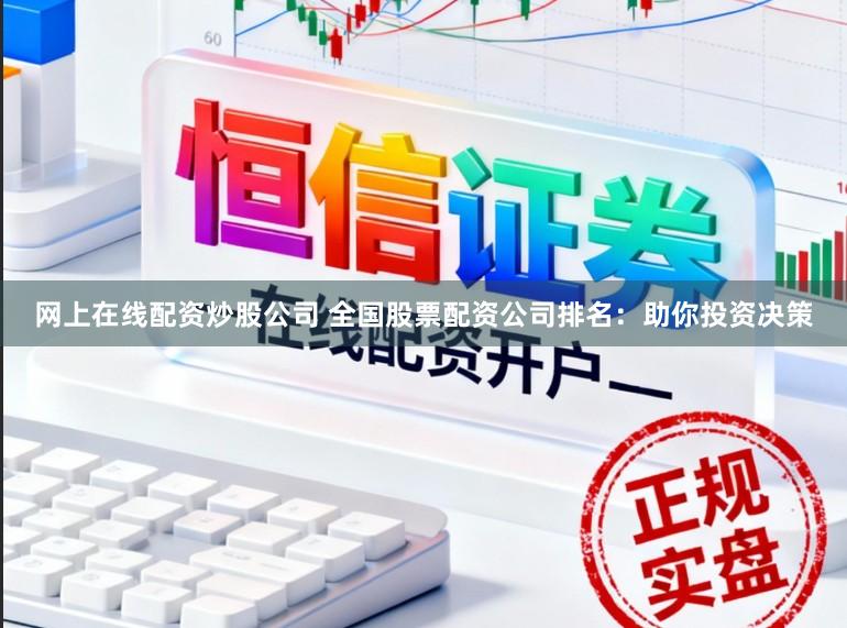 网上在线配资炒股公司 全国股票配资公司排名:助你投资决策