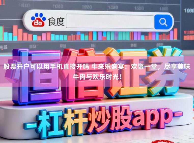 股票开户可以用手机直接开吗 牛来乐盛宴：欢聚一堂，尽享美味牛肉与欢乐时光！