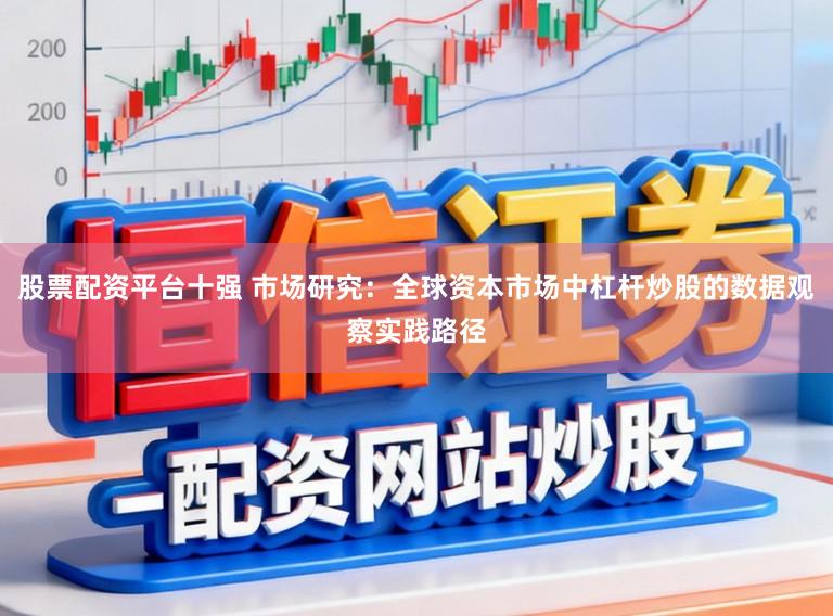 股票配资平台十强 市场研究：全球资本市场中杠杆炒股的数据观察实践路径