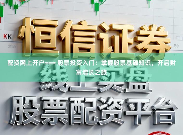 配资网上开户=== 股票投资入门：掌握股票基础知识，开启财富增长之旅