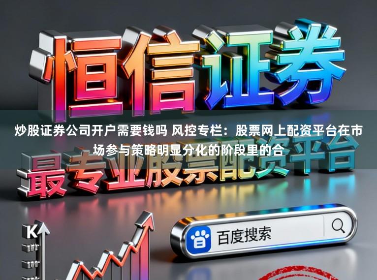 炒股证券公司开户需要钱吗 风控专栏:股票网上配资平台在市场参与策略明显分化的阶段里的合