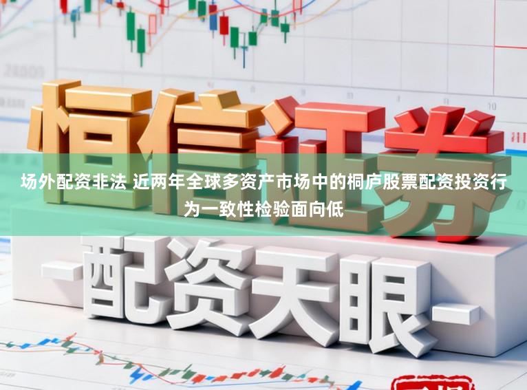 场外配资非法 近两年全球多资产市场中的桐庐股票配资投资行为一致性检验面向低