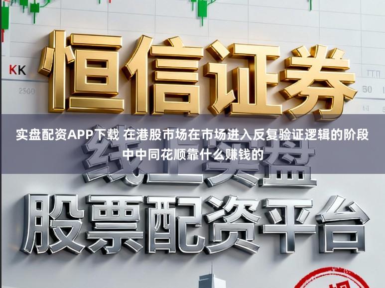 实盘配资APP下载 在港股市场在市场进入反复验证逻辑的阶段中中同花顺靠什么赚钱的