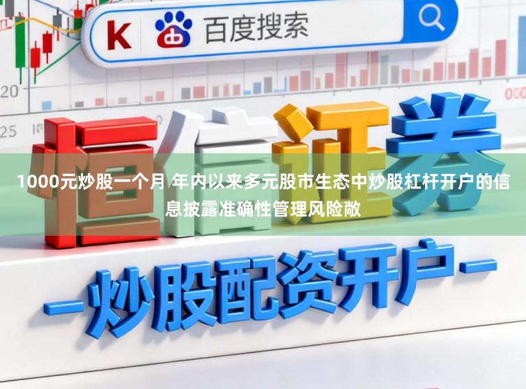 1000元炒股一个月 年内以来多元股市生态中炒股杠杆开户的信息披露准确性管理风险敞