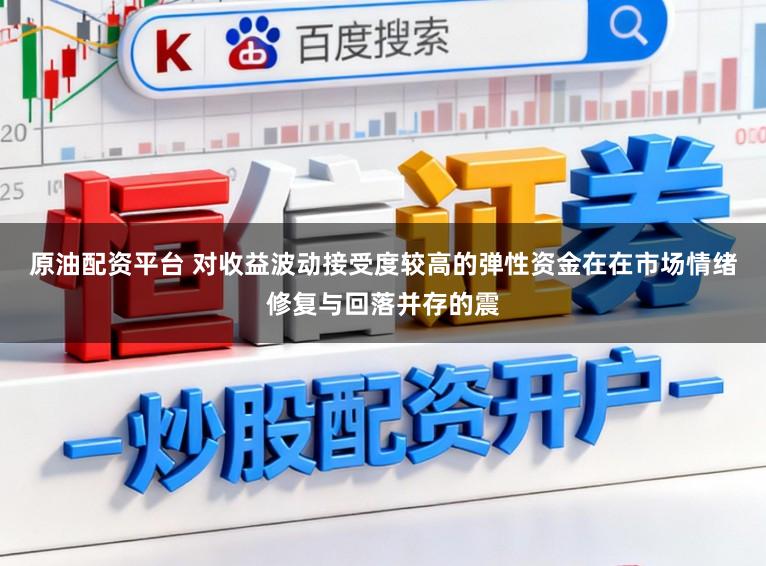 原油配资平台 对收益波动接受度较高的弹性资金在在市场情绪修复与回落并存的震