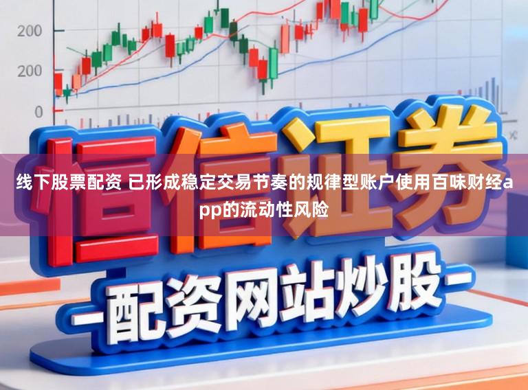 线下股票配资 已形成稳定交易节奏的规律型账户使用百味财经app的流动性风险