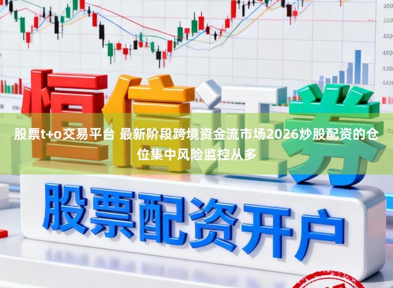 股票t+o交易平台 最新阶段跨境资金流市场2026炒股配资的仓位集中风险监控从多