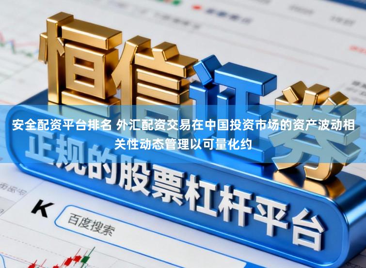 安全配资平台排名 外汇配资交易在中国投资市场的资产波动相关性动态管理以可量化约