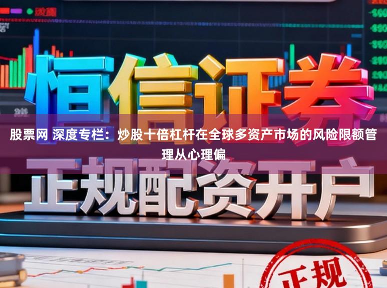 股票网 深度专栏：炒股十倍杠杆在全球多资产市场的风险限额管理从心理偏