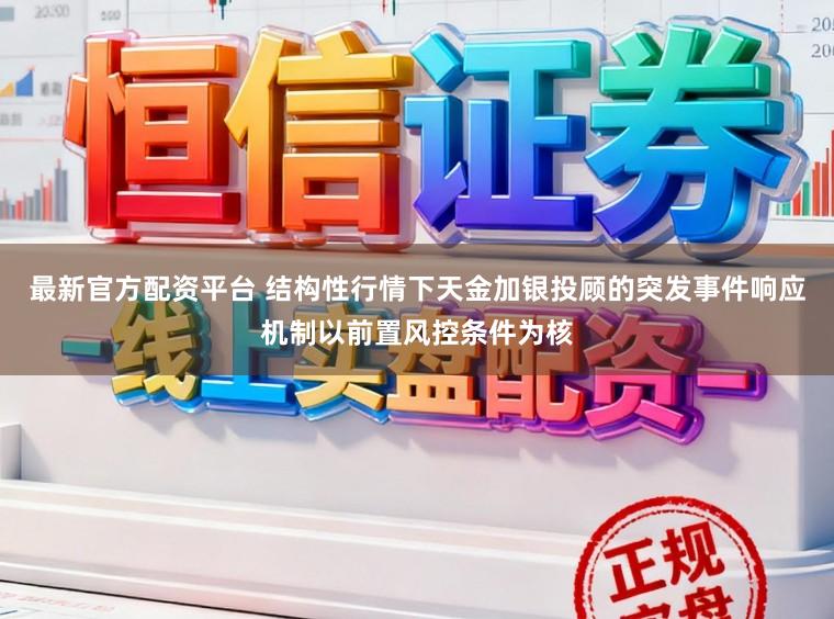 最新官方配资平台 结构性行情下天金加银投顾的突发事件响应机制以前置风控条件为核