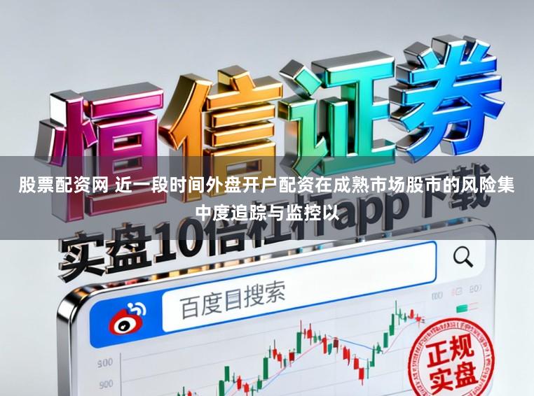 股票配资网 近一段时间外盘开户配资在成熟市场股市的风险集中度追踪与监控以