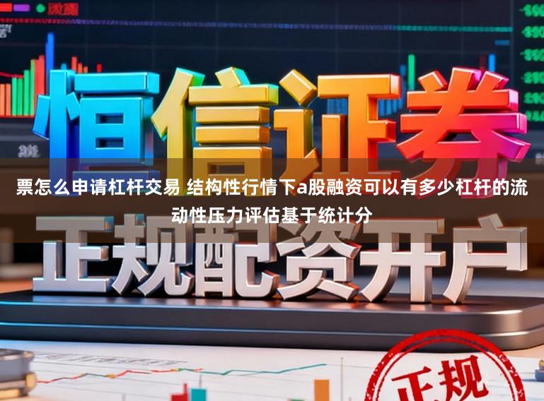 票怎么申请杠杆交易 结构性行情下a股融资可以有多少杠杆的流动性压力评估基于统计分