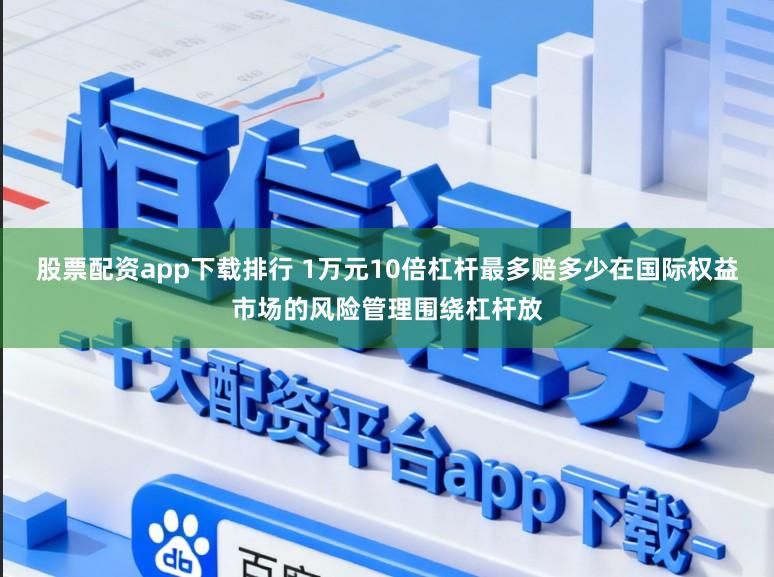 股票配资app下载排行 1万元10倍杠杆最多赔多少在国际权益市场的风险管理围绕杠杆放