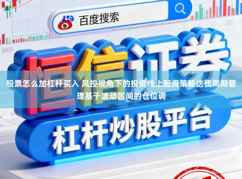 股票怎么加杠杆买入 风控视角下的投资线上配资策略迭代周期管理基于波动区间的仓位调