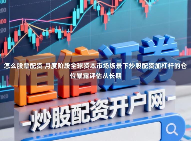 怎么股票配资 月度阶段全球资本市场场景下炒股配资加杠杆的仓位暴露评估从长期