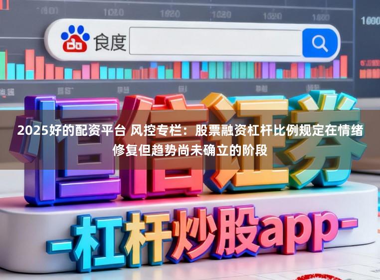 2025好的配资平台 风控专栏：股票融资杠杆比例规定在情绪修复但趋势尚未确立的阶段