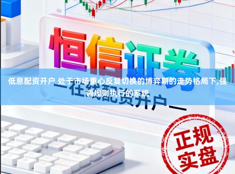 低息配资开户 处于市场重心反复切换的博弈期的走势格局下，强调规则执行的系统