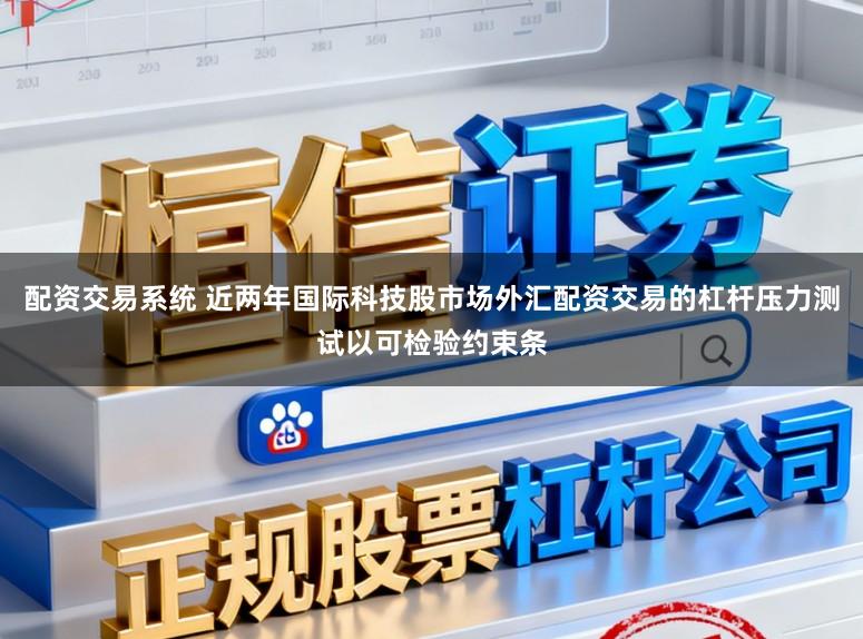 配资交易系统 近两年国际科技股市场外汇配资交易的杠杆压力测试以可检验约束条