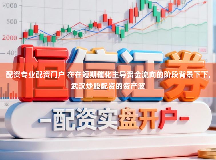 配资专业配资门户 在在短期催化主导资金流向的阶段背景下下，武汉炒股配资的资产波