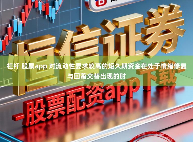 杠杆 股票app 对流动性要求较高的短久期资金在处于情绪修复与回落交替出现的时