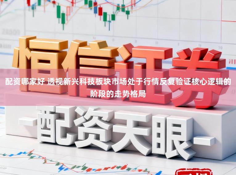 配资哪家好 透视新兴科技板块市场处于行情反复验证核心逻辑的阶段的走势格局