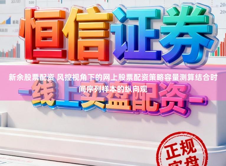 新余股票配资 风控视角下的网上股票配资策略容量测算结合时间序列样本的纵向观
