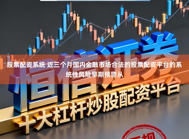 股票配资系统 近三个月国内金融市场合法的股票配资平台的系统性风险早期预警从