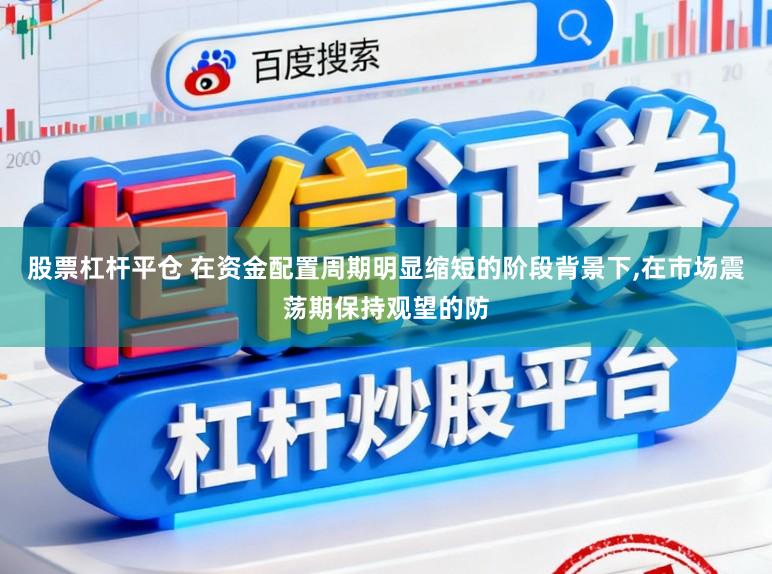 股票杠杆平仓 在资金配置周期明显缩短的阶段背景下,在市场震荡期保持观望的防