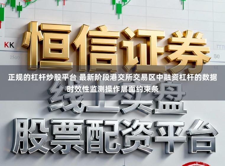 正规的杠杆炒股平台 最新阶段港交所交易区中融资杠杆的数据时效性监测操作层面约束条