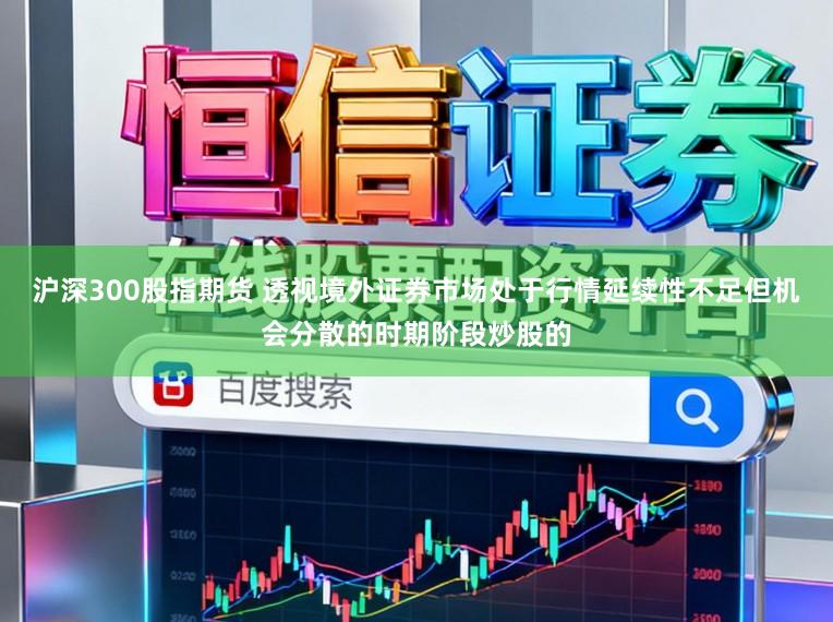 沪深300股指期货 透视境外证券市场处于行情延续性不足但机会分散的时期阶段炒股的
