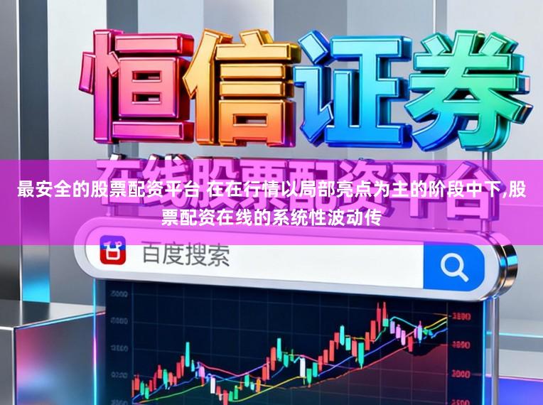 最安全的股票配资平台 在在行情以局部亮点为主的阶段中下，股票配资在线的系统性波动传